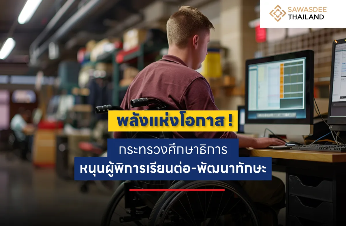 พลังแห่งโอกาส ! กระทรวงศึกษาธิการ หนุนผู้พิการเรียนต่อ-พัฒนาทักษะ