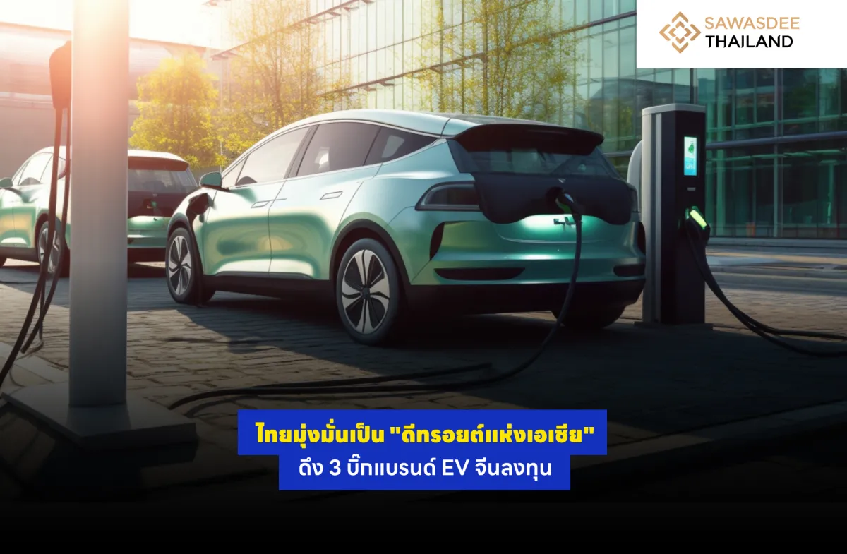 ไทยมุ่งมั่นเป็น "ดีทรอยต์แห่งเอเชีย" ดึง 3 บิ๊กแบรนด์ EV จีนลงทุน